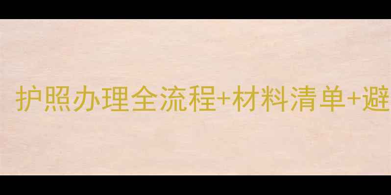 图片 最新指南出国留学必看！护照办理全流程+材料清单+避坑攻略（附加急服务）1