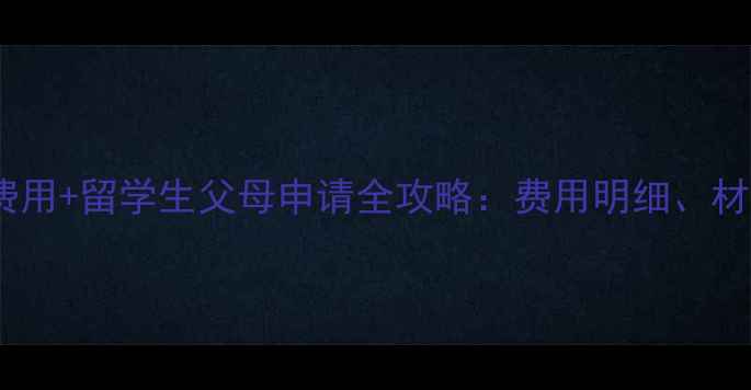 图片 最新申根探亲签证费用+留学生父母申请全攻略：费用明细、材料清单与避坑指南1