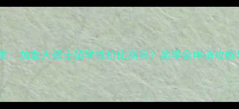 图片 最新费用清单：加拿大硕士留学性价比高吗？奖学金申请攻略与省钱指南2