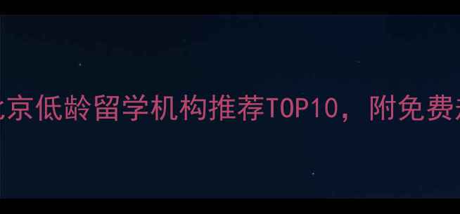 图片 最新！北京低龄留学机构推荐TOP10，附免费规划指南