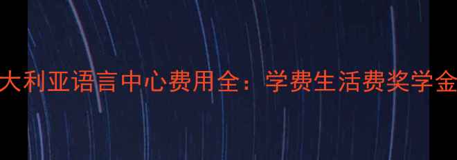 图片 最新！澳大利亚语言中心费用全：学费生活费奖学金申请攻略