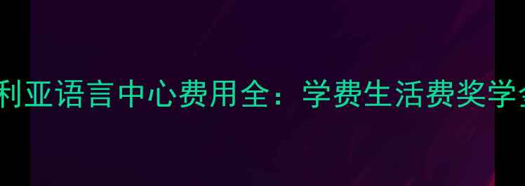 图片 最新！澳大利亚语言中心费用全：学费生活费奖学金申请攻略2