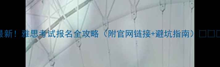 图片 最新！雅思考试报名全攻略（附官网链接+避坑指南）📚✈️