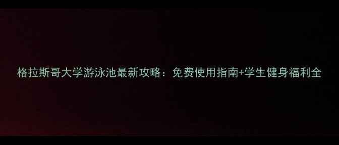 图片 格拉斯哥大学游泳池最新攻略：免费使用指南+学生健身福利全