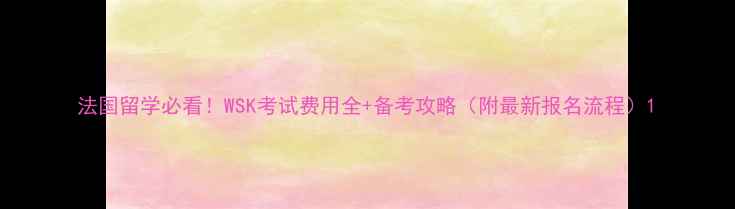 图片 法国留学必看！WSK考试费用全+备考攻略（附最新报名流程）1