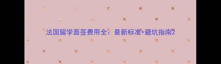 图片 法国留学面签费用全：最新标准+避坑指南2
