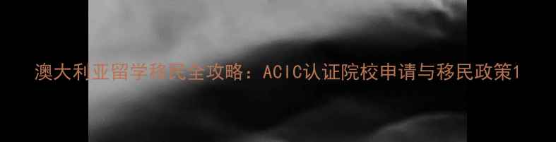 图片 澳大利亚留学移民全攻略：ACIC认证院校申请与移民政策1
