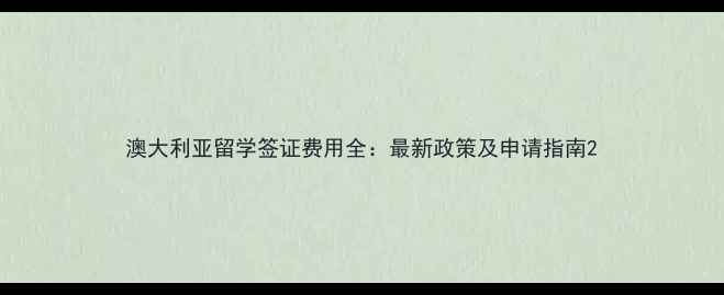 图片 澳大利亚留学签证费用全：最新政策及申请指南2
