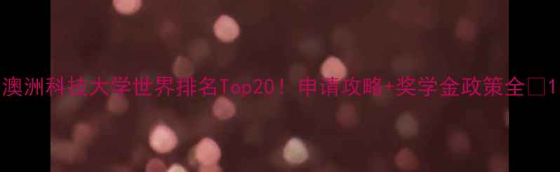图片 澳洲科技大学世界排名Top20！申请攻略+奖学金政策全✨1