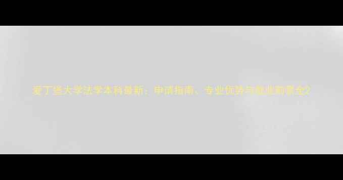 图片 爱丁堡大学法学本科最新：申请指南、专业优势与就业前景全2