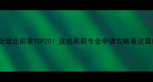 图片 留学专业就业前景TOP20！这些高薪专业申请攻略看这篇就够🔥2