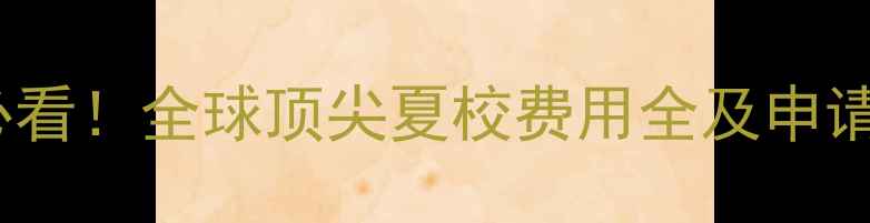 图片 留学必看！全球顶尖夏校费用全及申请攻略1