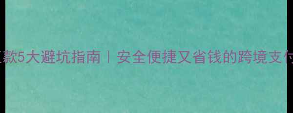 图片 留学汇款5大避坑指南｜安全便捷又省钱的跨境支付攻略2