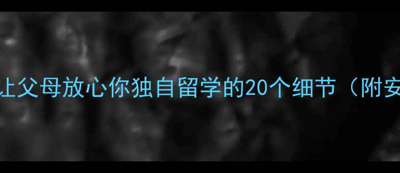 图片 留学生安全指南如何让父母放心你独自留学的20个细节（附安全清单+沟通话术）1