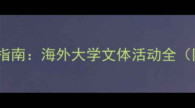 图片 留学生活必备指南：海外大学文体活动全（附报名攻略）2
