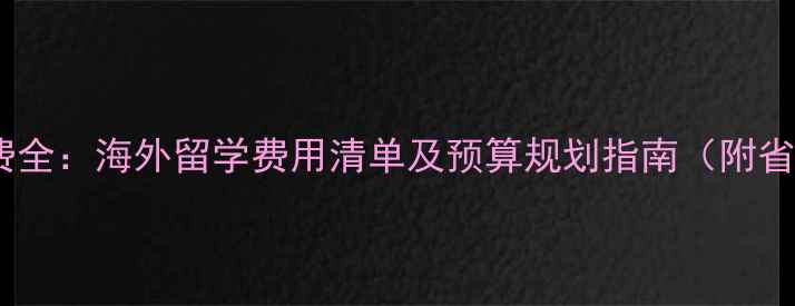 图片 留学生活费全：海外留学费用清单及预算规划指南（附省钱技巧）1