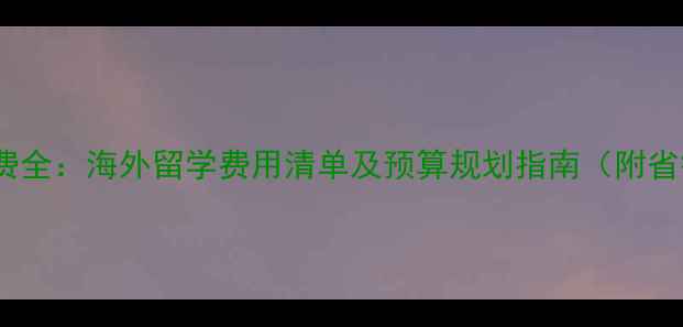 图片 留学生活费全：海外留学费用清单及预算规划指南（附省钱技巧）2