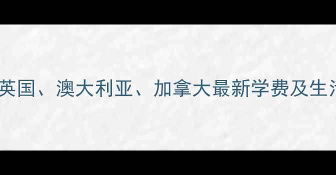 图片 留学读研费用全：美国、英国、澳大利亚、加拿大最新学费及生活费指南（附省钱攻略）2