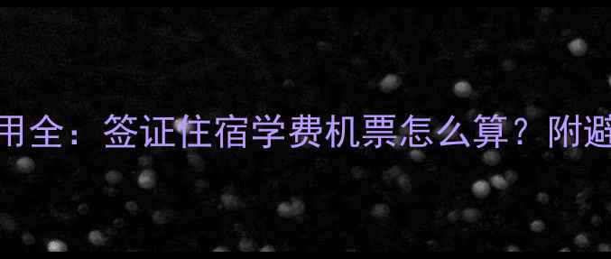图片 留学费用全：签证住宿学费机票怎么算？附避坑指南