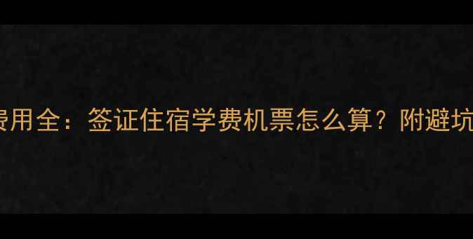 图片 留学费用全：签证住宿学费机票怎么算？附避坑指南1