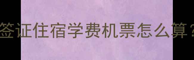图片 留学费用全：签证住宿学费机票怎么算？附避坑指南2