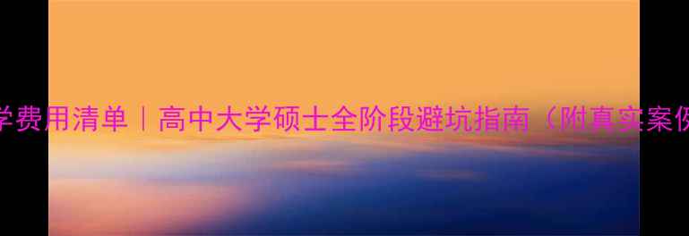 图片 留学费用清单｜高中大学硕士全阶段避坑指南（附真实案例）