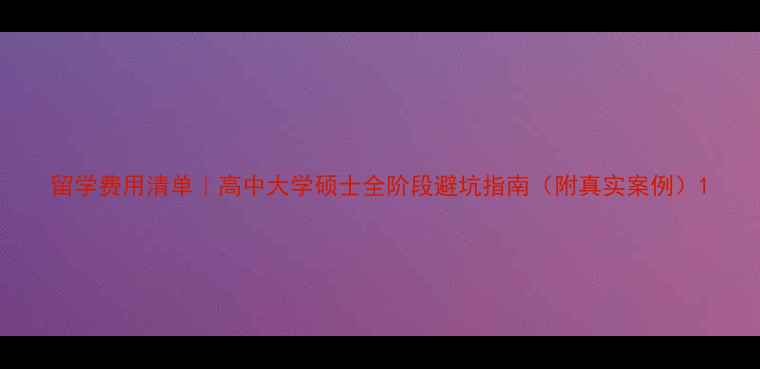 图片 留学费用清单｜高中大学硕士全阶段避坑指南（附真实案例）1