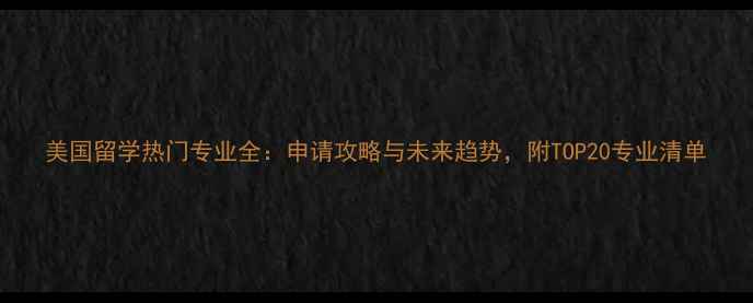 图片 美国留学热门专业全：申请攻略与未来趋势，附TOP20专业清单
