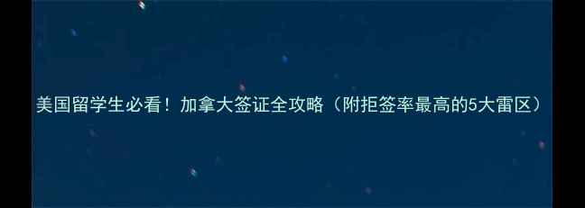 图片 美国留学生必看！加拿大签证全攻略（附拒签率最高的5大雷区）