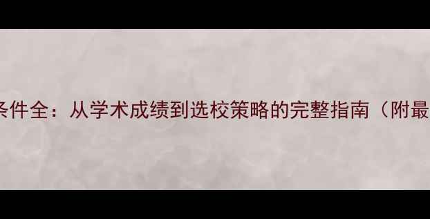 图片 美国留学申请条件全：从学术成绩到选校策略的完整指南（附最新政策解读）2