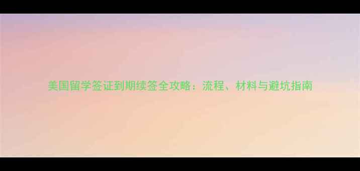 图片 美国留学签证到期续签全攻略：流程、材料与避坑指南