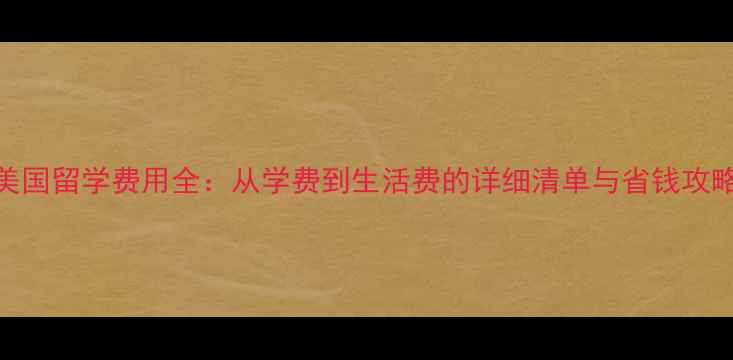图片 美国留学费用全：从学费到生活费的详细清单与省钱攻略
