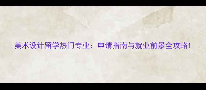 图片 美术设计留学热门专业：申请指南与就业前景全攻略1