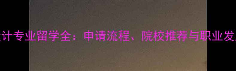 图片 艺术设计专业留学全：申请流程、院校推荐与职业发展路径