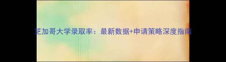 图片 芝加哥大学录取率：最新数据+申请策略深度指南