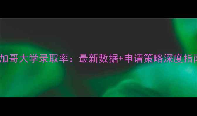 图片 芝加哥大学录取率：最新数据+申请策略深度指南2