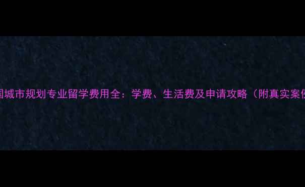 图片 英国城市规划专业留学费用全：学费、生活费及申请攻略（附真实案例）
