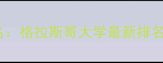 图片 英国大学排名：格拉斯哥大学最新排名与申请攻略1