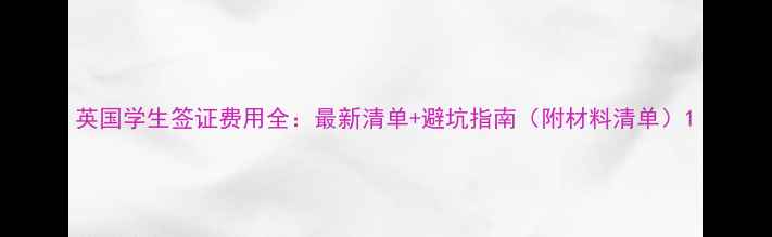 图片 英国学生签证费用全：最新清单+避坑指南（附材料清单）1