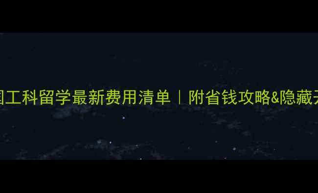 图片 英国工科留学最新费用清单｜附省钱攻略&隐藏开销