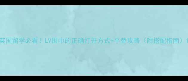 图片 英国留学必看！LV围巾的正确打开方式+平替攻略（附搭配指南）1