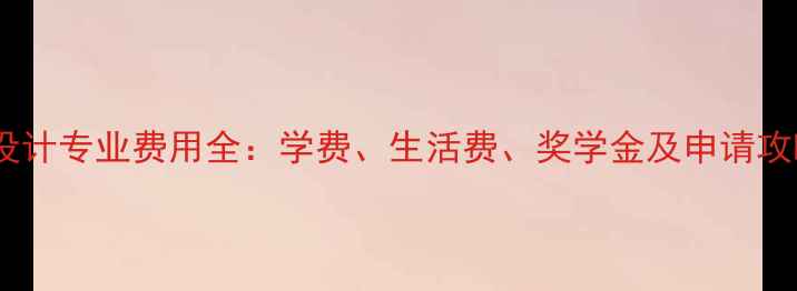 图片 英国研究生设计专业费用全：学费、生活费、奖学金及申请攻略（最新）1