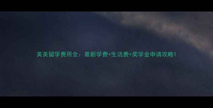 图片 英美留学费用全：最新学费+生活费+奖学金申请攻略1