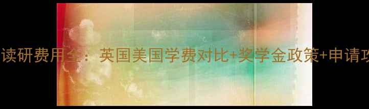 图片 英美读研费用全：英国美国学费对比+奖学金政策+申请攻略1
