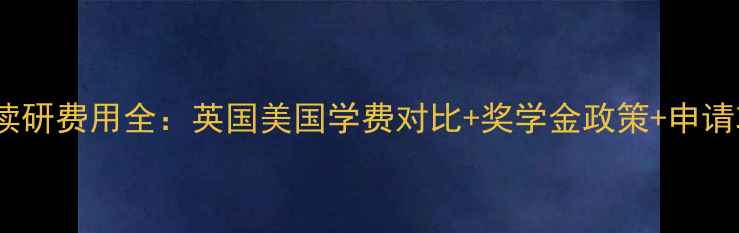 图片 英美读研费用全：英国美国学费对比+奖学金政策+申请攻略2