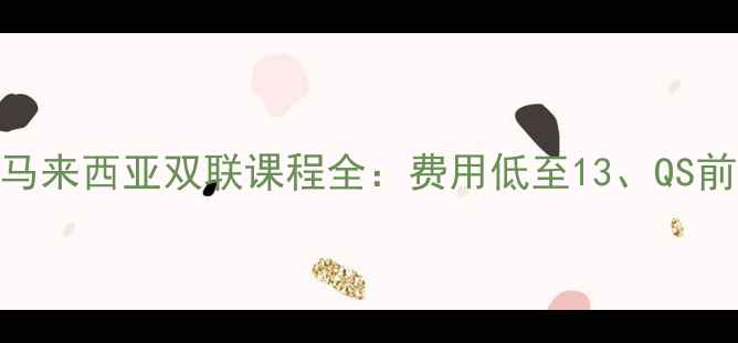 图片 西安外国语大学马来西亚双联课程全：费用低至13、QS前100名校直通车2