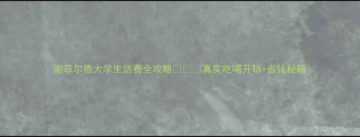 图片 谢菲尔德大学生活费全攻略🍽️💰真实吃喝开销+省钱秘籍