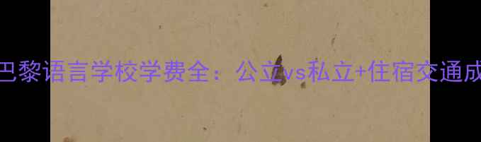 图片 费用清单+奖学金攻略巴黎语言学校学费全：公立vs私立+住宿交通成本，附申请避坑指南2