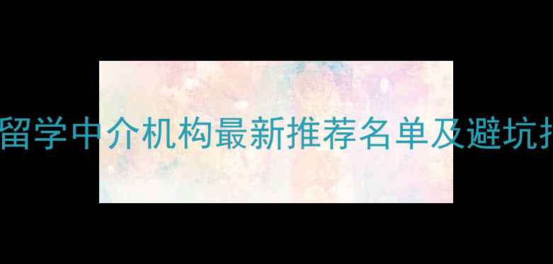 图片 重庆留学中介机构最新推荐名单及避坑指南1