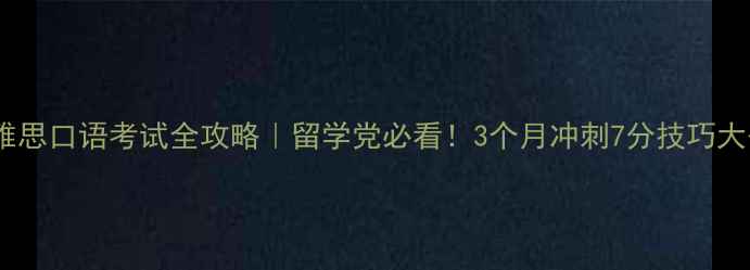 图片 重庆雅思口语考试全攻略｜留学党必看！3个月冲刺7分技巧大公开1
